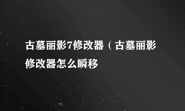 古墓丽影7修改器（古墓丽影修改器怎么瞬移