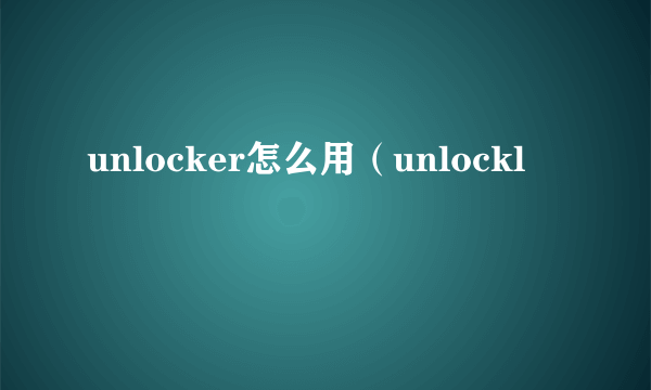 unlocker怎么用（unlockl