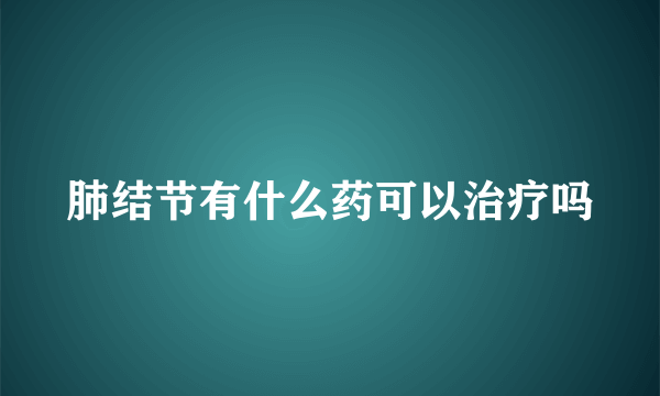 肺结节有什么药可以治疗吗