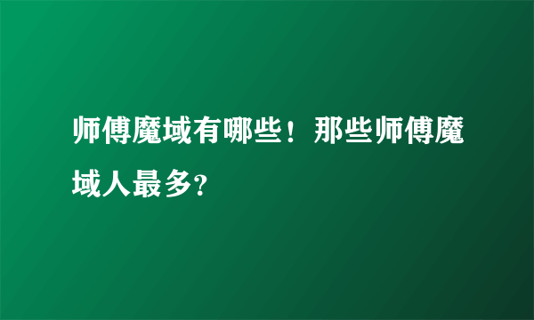 师傅魔域有哪些！那些师傅魔域人最多？