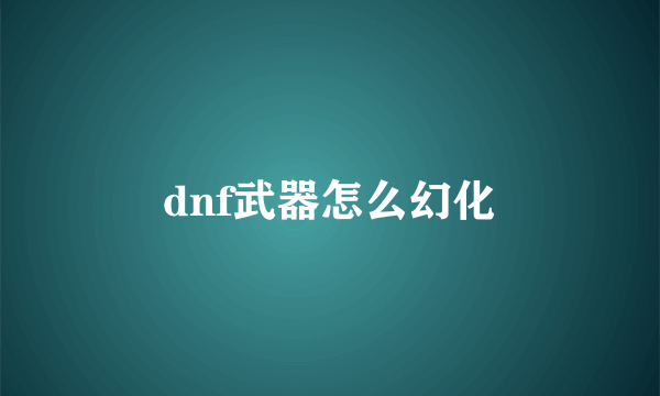 dnf武器怎么幻化