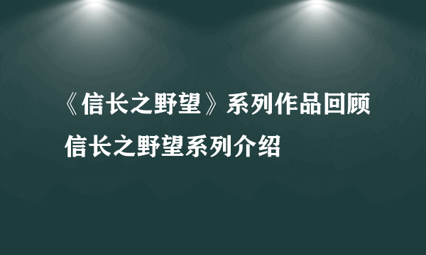 《信长之野望》系列作品回顾 信长之野望系列介绍