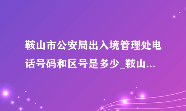 鞍山市公安局出入境管理处电话号码和区号是多少_鞍山电话查询