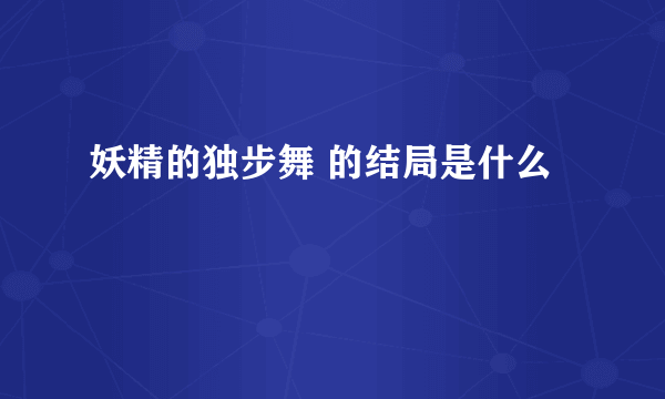 妖精的独步舞 的结局是什么