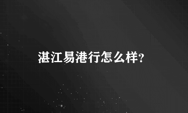 湛江易港行怎么样？