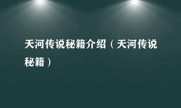 天河传说秘籍介绍（天河传说秘籍）