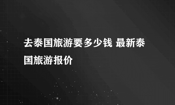 去泰国旅游要多少钱 最新泰国旅游报价