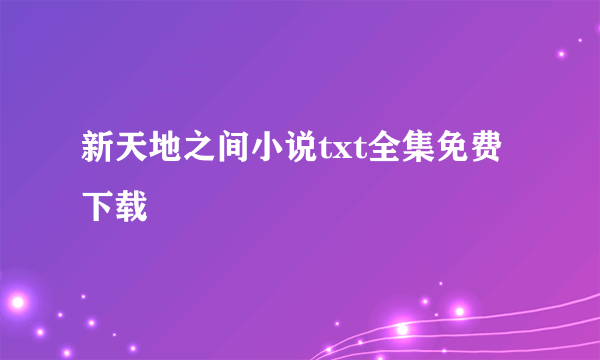 新天地之间小说txt全集免费下载