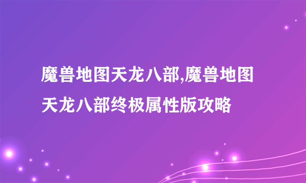 魔兽地图天龙八部,魔兽地图天龙八部终极属性版攻略