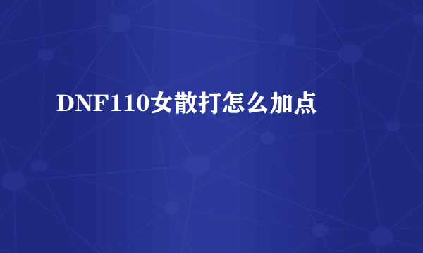 DNF110女散打怎么加点