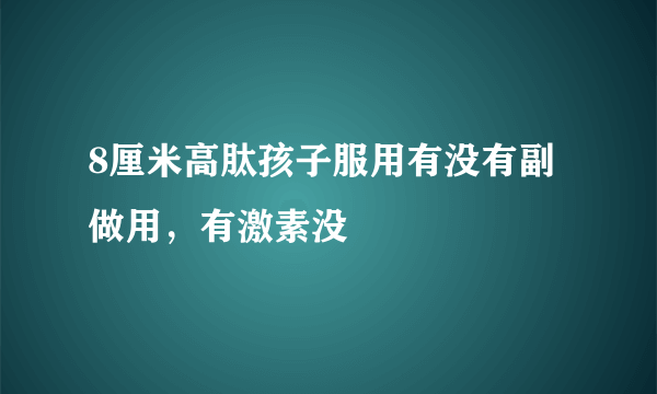 8厘米高肽孩子服用有没有副做用，有激素没