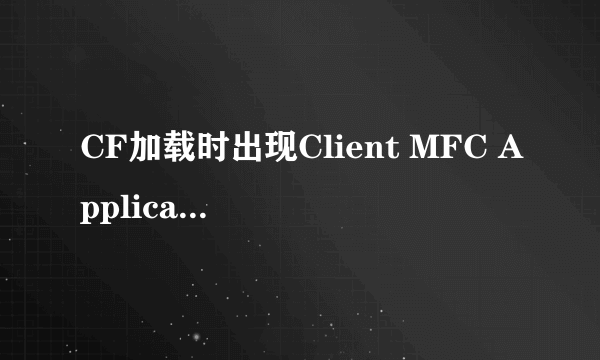 CF加载时出现Client MFC Application已停止工作,怎么处理