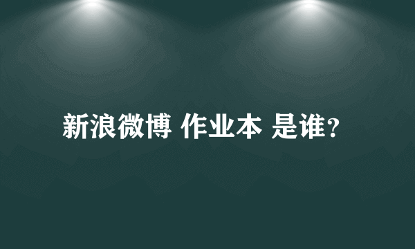 新浪微博 作业本 是谁？