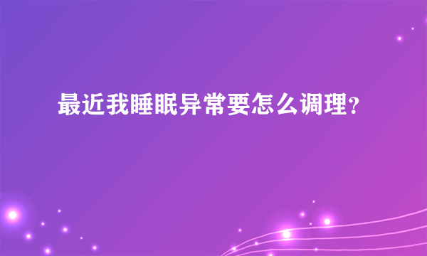 最近我睡眠异常要怎么调理？