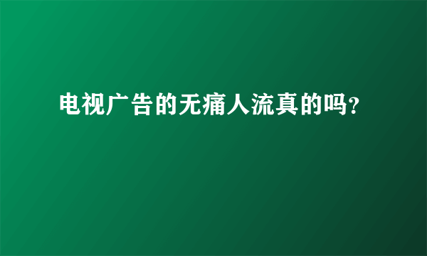 电视广告的无痛人流真的吗？