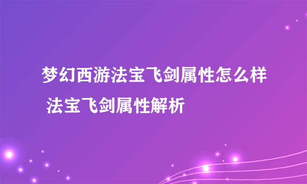 梦幻西游法宝飞剑属性怎么样 法宝飞剑属性解析