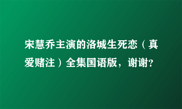 宋慧乔主演的洛城生死恋（真爱赌注）全集国语版，谢谢？