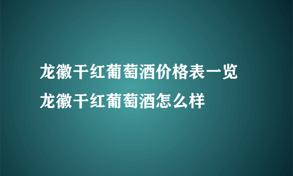 龙徽干红葡萄酒价格表一览 龙徽干红葡萄酒怎么样