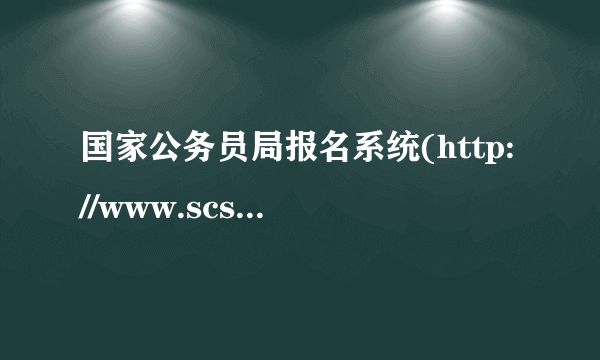 国家公务员局报名系统(http://www.scs.gov.cn/)