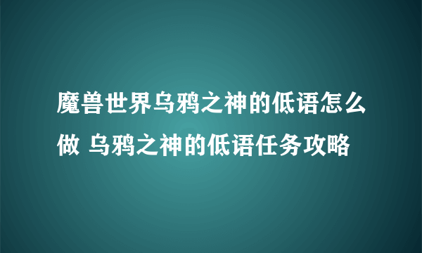 魔兽世界乌鸦之神的低语怎么做 乌鸦之神的低语任务攻略