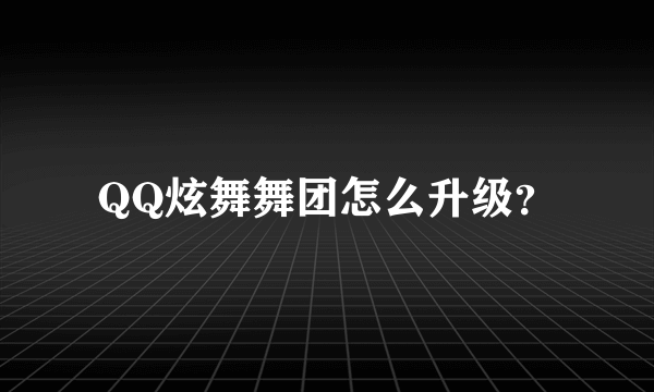 QQ炫舞舞团怎么升级？