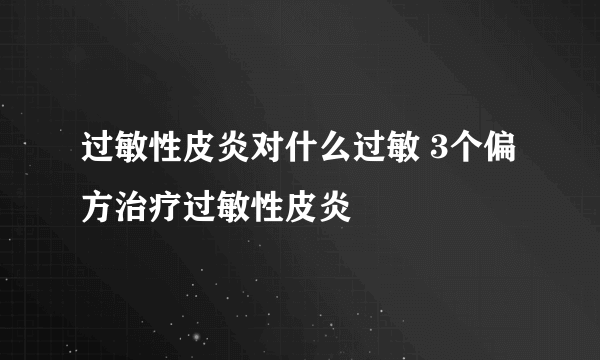 过敏性皮炎对什么过敏 3个偏方治疗过敏性皮炎