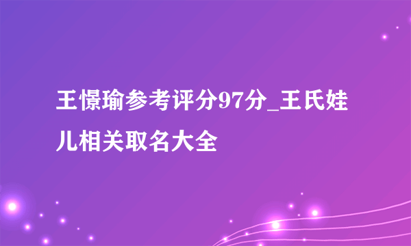 王憬瑜参考评分97分_王氏娃儿相关取名大全