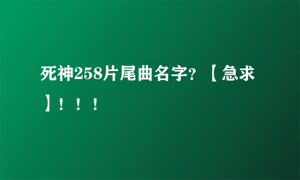 死神258片尾曲名字？【急求】！！！