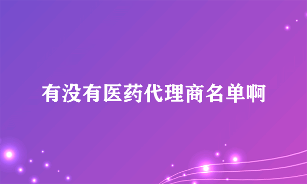 有没有医药代理商名单啊