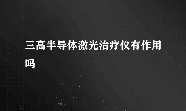 三高半导体激光治疗仪有作用吗