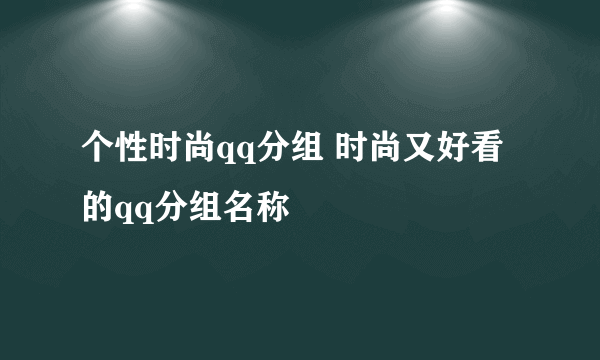 个性时尚qq分组 时尚又好看的qq分组名称