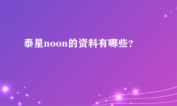 泰星noon的资料有哪些？