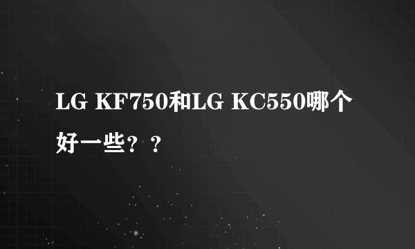 LG KF750和LG KC550哪个好一些？？