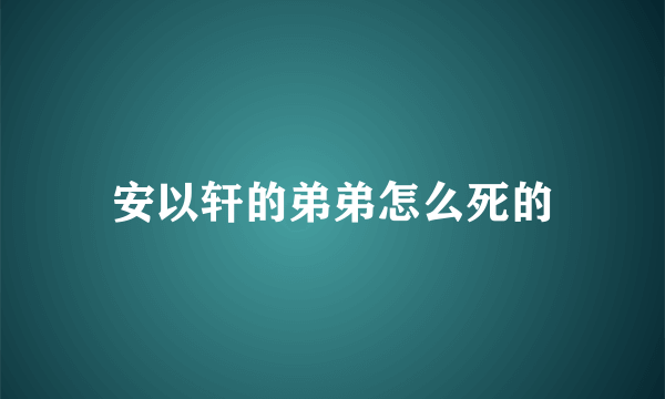 安以轩的弟弟怎么死的