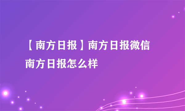 【南方日报】南方日报微信 南方日报怎么样