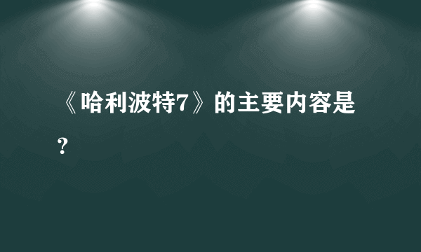 《哈利波特7》的主要内容是？