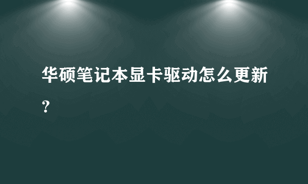 华硕笔记本显卡驱动怎么更新？