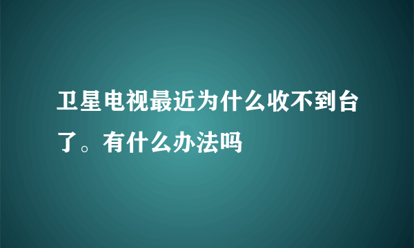 卫星电视最近为什么收不到台了。有什么办法吗