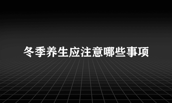 冬季养生应注意哪些事项