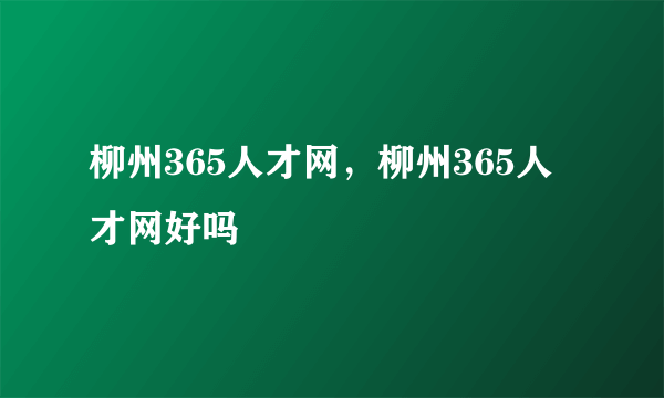 柳州365人才网，柳州365人才网好吗