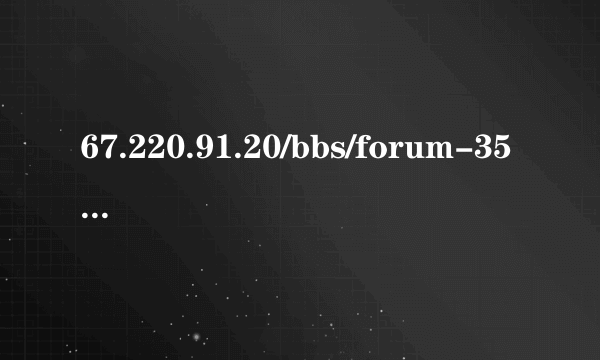 67.220.91.20/bbs/forum-350-1.html打不开为什么