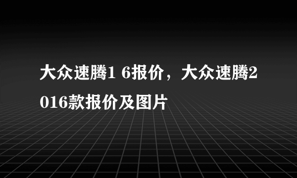 大众速腾1 6报价，大众速腾2016款报价及图片