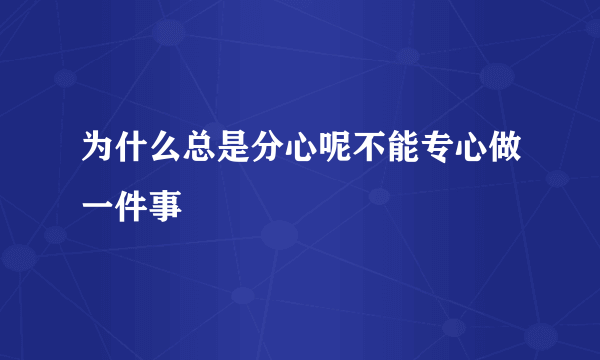 为什么总是分心呢不能专心做一件事