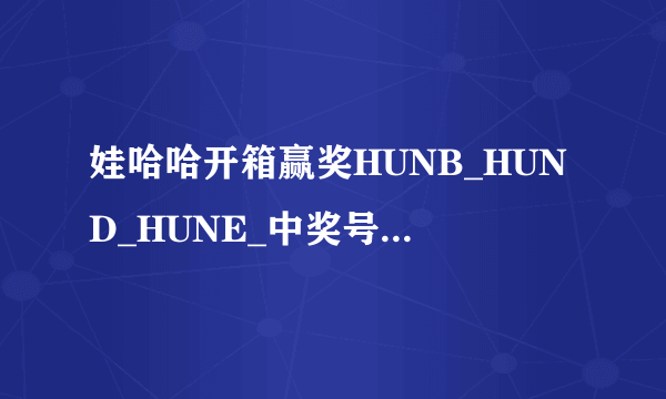 娃哈哈开箱赢奖HUNB_HUND_HUNE_中奖号码是多少？