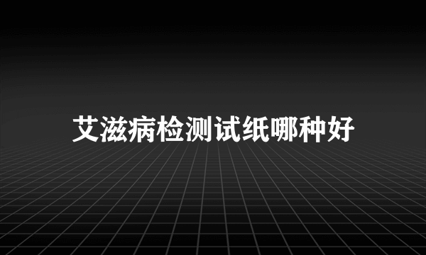 艾滋病检测试纸哪种好