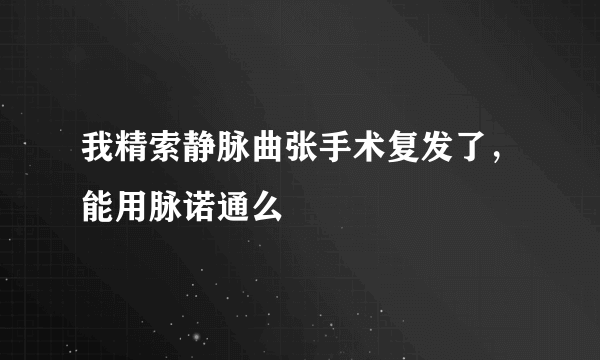 我精索静脉曲张手术复发了，能用脉诺通么