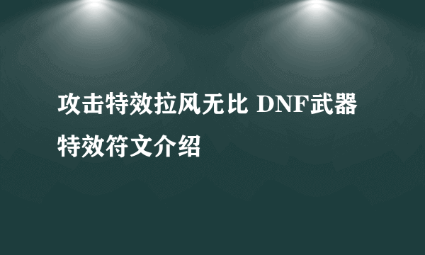 攻击特效拉风无比 DNF武器特效符文介绍