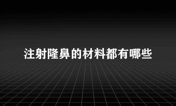 注射隆鼻的材料都有哪些