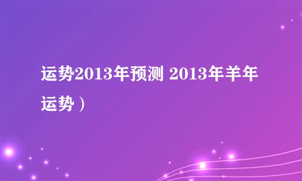 运势2013年预测 2013年羊年运势）