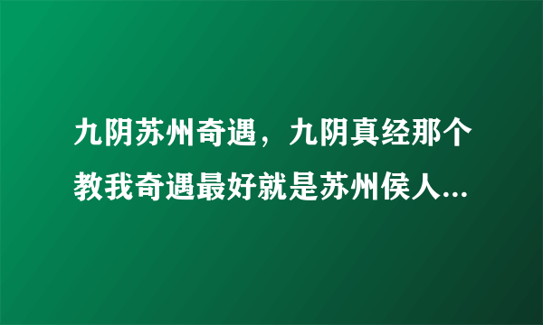 九阴苏州奇遇，九阴真经那个教我奇遇最好就是苏州侯人雄的奇遇教会我